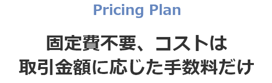 固定費不要、コストは 取引金額に応じた手数料だけ