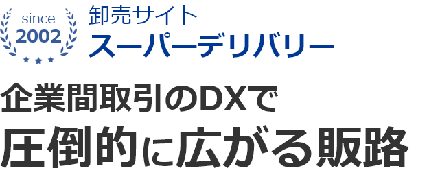 卸売サイト「スーパーデリバリー」。企業間取引のDXで圧倒的に広がる販路。スーパーデリバリーは初期費用固定費0円。バイヤー事業者数33万突破、2002年からのネット卸のパイオニアです。