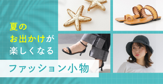 夏のお出かけが楽しくなる「ファッション小物」